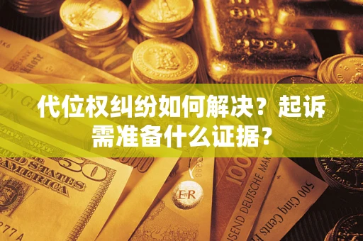 武汉代位权纠纷如何解决？起诉需准备什么证据？