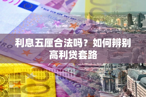 武汉利息五厘合法吗？如何辨别高利贷套路
