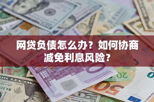 武汉网贷负债怎么办？如何协商减免利息风险？