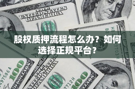武汉股权质押流程怎么办？如何选择正规平台？