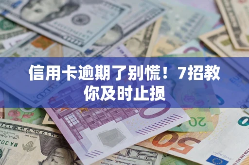 武汉信用卡逾期了别慌！7招教你及时止损