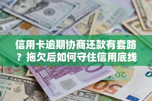 武汉信用卡逾期协商还款有套路？拖欠后如何守住信用底线？