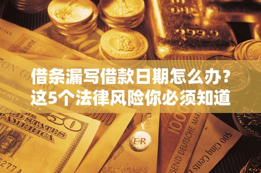 武汉借条漏写借款日期怎么办？这5个法律风险你必须知道