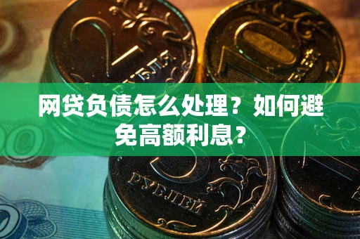 武汉网贷负债怎么处理？如何避免高额利息？