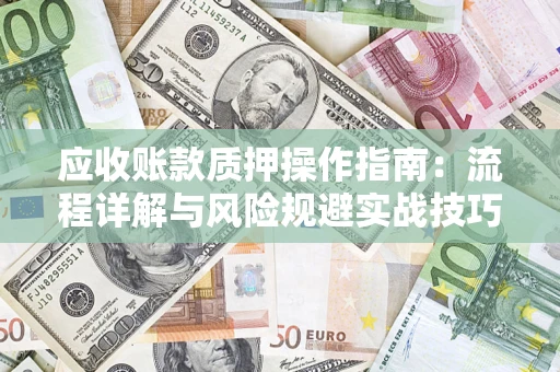 武汉应收账款质押操作指南：流程详解与风险规避实战技巧