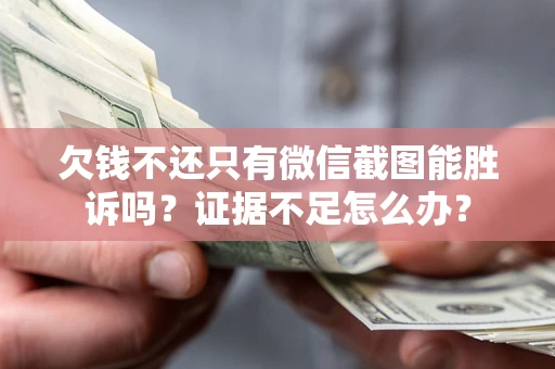 武汉欠钱不还只有微信截图能胜诉吗？证据不足怎么办？