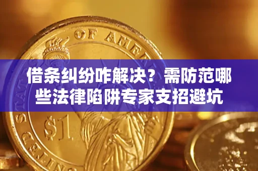 武汉借条纠纷咋解决？需防范哪些法律陷阱专家支招避坑