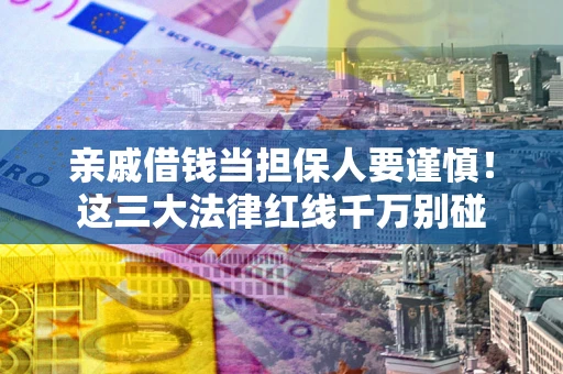 武汉亲戚借钱当担保人要谨慎！这三大法律红线千万别碰