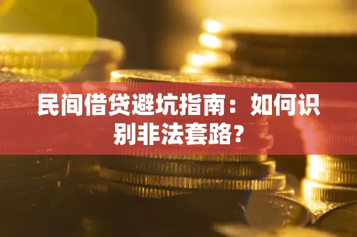 武汉民间借贷避坑指南：如何识别非法套路？