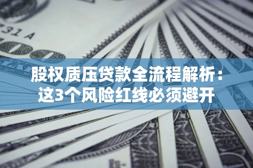 武汉股权质压贷款全流程解析：这3个风险红线必须避开