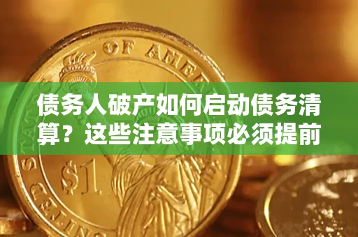 武汉债务人破产如何启动债务清算？这些注意事项必须提前知道