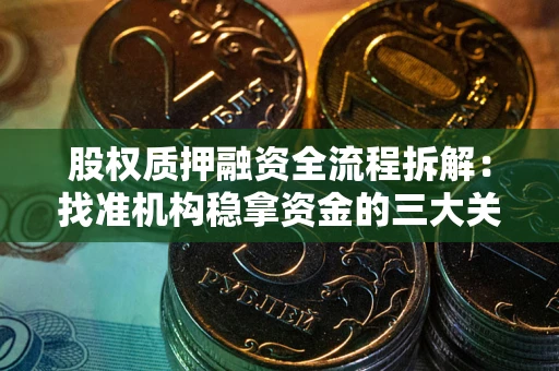 武汉股权质押融资全流程拆解：找准机构稳拿资金的三大关键