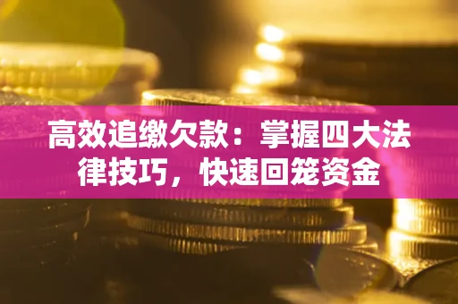 武汉高效追缴欠款：掌握四大法律技巧，快速回笼资金