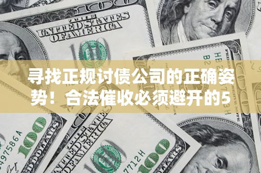 武汉寻找正规讨债公司的正确姿势！合法催收必须避开的5大雷区