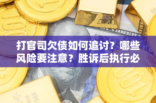 武汉打官司欠债如何追讨？哪些风险要注意？胜诉后执行必看！