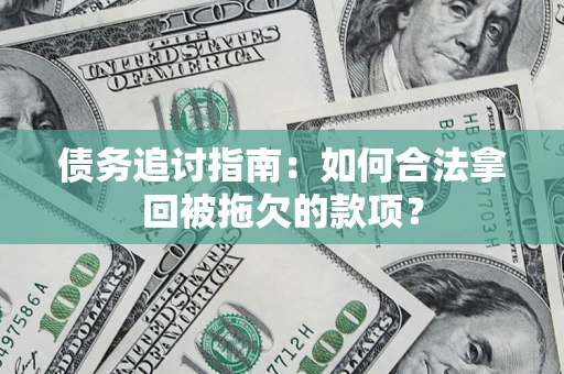 武汉债务追讨指南：如何合法拿回被拖欠的款项？