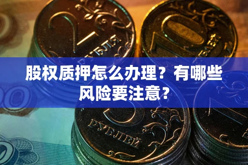 武汉股权质押怎么办理？有哪些风险要注意？