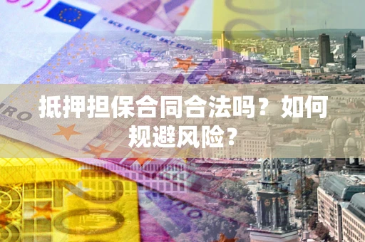 武汉抵押担保合同合法吗？如何规避风险？