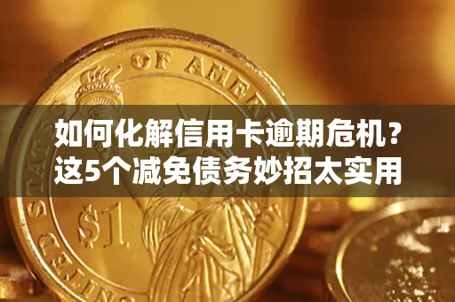 武汉如何化解信用卡逾期危机？这5个减免债务妙招太实用