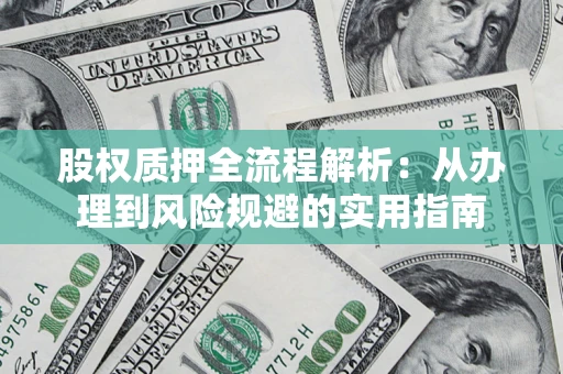 武汉股权质押全流程解析：从办理到风险规避的实用指南
