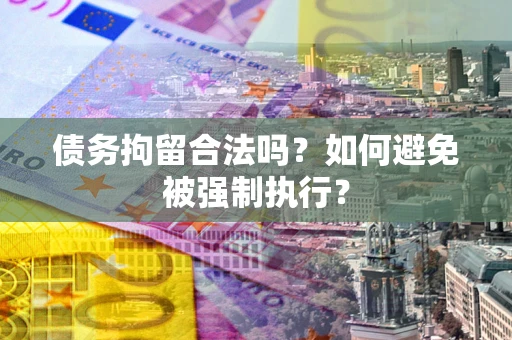 武汉债务拘留合法吗？如何避免被强制执行？