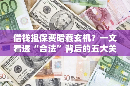 武汉借钱担保费暗藏玄机？一文看透“合法”背后的五大关键陷阱