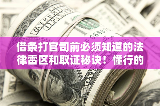 武汉借条打官司前必须知道的法律雷区和取证秘诀！懂行的人已经留好这些证据
