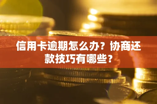 武汉信用卡逾期怎么办？协商还款技巧有哪些？