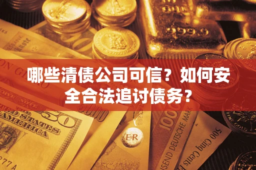 武汉哪些清债公司可信？如何安全合法追讨债务？