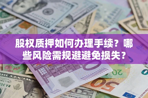 武汉股权质押如何办理手续？哪些风险需规避避免损失？