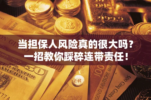 武汉当担保人风险真的很大吗？一招教你踩碎连带责任！