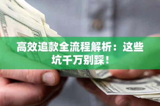 武汉高效追款全流程解析：这些坑千万别踩！