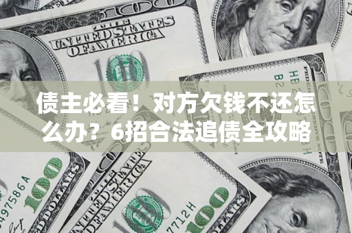 武汉债主必看！对方欠钱不还怎么办？6招合法追债全攻略