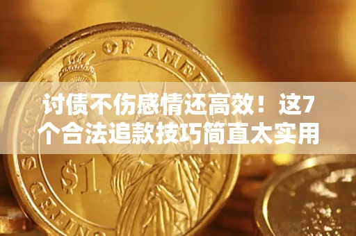 武汉讨债不伤感情还高效！这7个合法追款技巧简直太实用