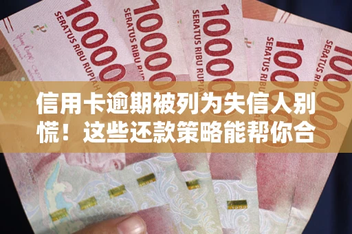武汉信用卡逾期被列为失信人别慌！这些还款策略能帮你合法止损
