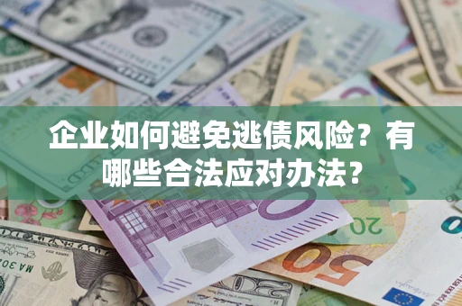 武汉企业如何避免逃债风险？有哪些合法应对办法？