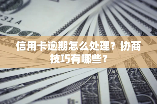 武汉信用卡逾期怎么处理？协商技巧有哪些？