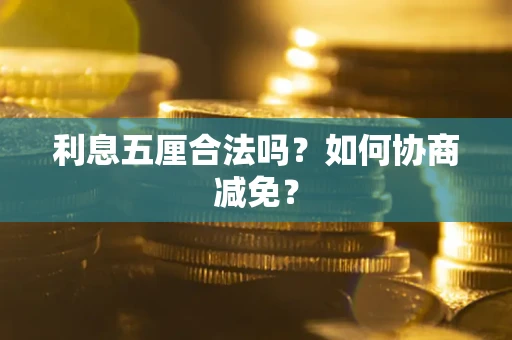 武汉利息五厘合法吗？如何协商减免？