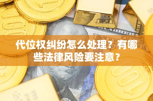 武汉代位权纠纷怎么处理？有哪些法律风险要注意？