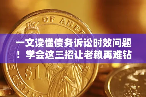 武汉一文读懂债务诉讼时效问题！学会这三招让老赖再难钻空子