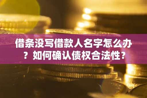 武汉借条没写借款人名字怎么办？如何确认债权合法性？