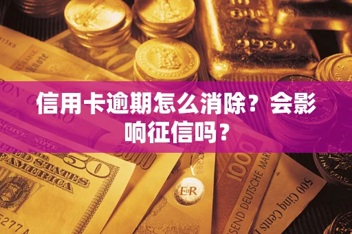 武汉信用卡逾期怎么消除？会影响征信吗？