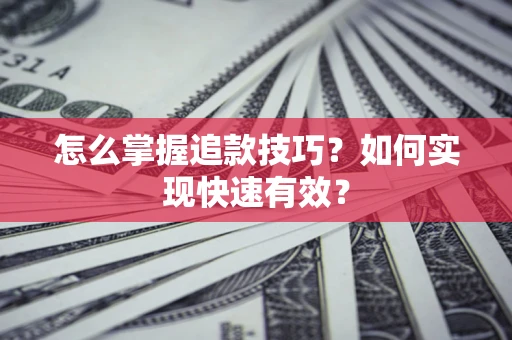 武汉怎么掌握追款技巧？如何实现快速有效？