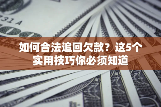 武汉如何合法追回欠款？这5个实用技巧你必须知道
