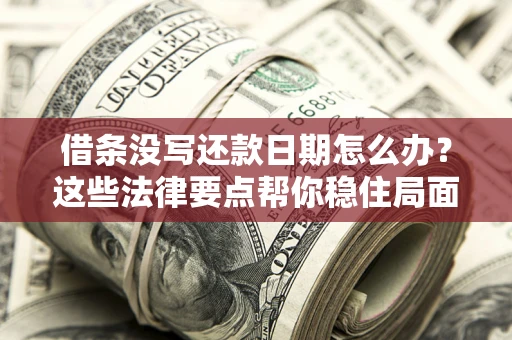 武汉借条没写还款日期怎么办？这些法律要点帮你稳住局面