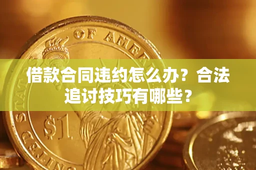 武汉借款合同违约怎么办？合法追讨技巧有哪些？