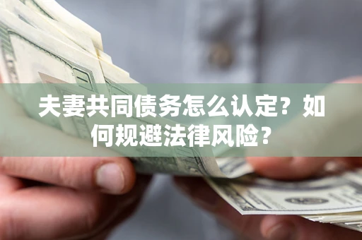 武汉夫妻共同债务怎么认定？如何规避法律风险？