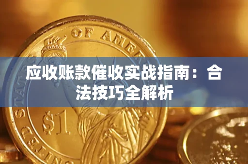 武汉应收账款催收实战指南：合法技巧全解析