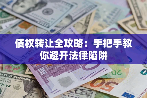 武汉债权转让全攻略：手把手教你避开法律陷阱