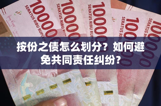 武汉按份之债怎么划分？如何避免共同责任纠纷？